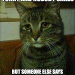 Depressed Cat | WHEN YOU SAY SOMETHING FUNNY AND NOBODY CARES; BUT SOMEONE ELSE SAYS THE EXACT SAME THING AND THEY GET A TON OF ATTENTION FOR IT | image tagged in memes,depressed cat | made w/ Imgflip meme maker