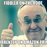 Pope | FIDDLER ON THE ROOF; CURRENTLY ON AMAZON PRIME | image tagged in pope | made w/ Imgflip meme maker