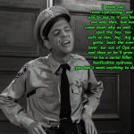 Barney Fife | I think you raise Ope wrong, and I aim to see to it you know not only that, but how come slash why as well...you spoil the boy, too soft on him, Anj, Anj ya' gotta' beat the ever lovin' tar out of Ope now and then or he'll grow up to be a serial killer, kunficulitis sydrome, you don't want anything to do with it. | image tagged in barney fife | made w/ Imgflip meme maker