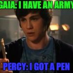 Percy Jackson Riptide | GAIA: I HAVE AN ARMY; PERCY: I GOT A PEN | image tagged in percy jackson riptide | made w/ Imgflip meme maker