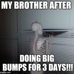 Skeleton Waiting | MY BROTHER AFTER; DOING BIG BUMPS FOR 3 DAYS!!! | image tagged in skeleton waiting | made w/ Imgflip meme maker