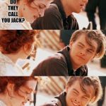 Titanic Pun Craziness | WHY DO THEY CALL YOU JACK? | image tagged in titanic pun craziness | made w/ Imgflip meme maker