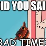 the grox | DID YOU SAID; BAD TIME? | image tagged in the grox | made w/ Imgflip meme maker