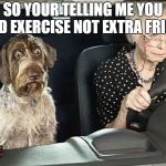 Dog and Grandma | SO YOUR TELLING ME YOU SAID EXERCISE NOT EXTRA FRIES? | image tagged in dog and grandma | made w/ Imgflip meme maker
