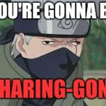 Derp Naruto | YOU'RE GONNA BE; SHARING-GONE | image tagged in derp naruto | made w/ Imgflip meme maker