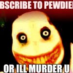 Jeff the killer | SUBSCRIBE TO PEWDIEPIE OR ILL MURDER U | image tagged in jeff the killer | made w/ Imgflip meme maker