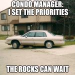 Condo Car | CONDO MANAGER: I SET THE PRIORITIES; THE ROCKS CAN WAIT | image tagged in condo car | made w/ Imgflip meme maker