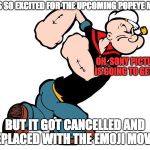 Popeye got replaced by Emojis | I WAS SO EXCITED FOR THE UPCOMING POPEYE MOVIE; OH, SONY PICTURES IS GOING TO GET IT!!! BUT IT GOT CANCELLED AND REPLACED WITH THE EMOJI MOVIE! | image tagged in popeye,sony,emoji,memes,emoji movie,sucks | made w/ Imgflip meme maker