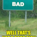 I just love bad puns | BAD; WELL THAT'S NOT A GOOD SIGN | image tagged in green road sign blank,bad pun | made w/ Imgflip meme maker
