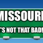 road sign | MISSOURI; IT’S NOT THAT BAD! | image tagged in road sign | made w/ Imgflip meme maker