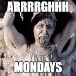weeping angel | ARRRRGHHH; MONDAYS | image tagged in weeping angel | made w/ Imgflip meme maker