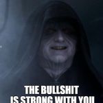 Darth Sidious | THE BULLSHIT IS STRONG WITH YOU | image tagged in darth sidious | made w/ Imgflip meme maker