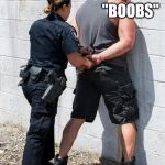 Thug Life | "ANYTHING YOU SAY CAN AND WILL BE HELD AGAINST YOU"; "BOOBS" | image tagged in police woman | made w/ Imgflip meme maker