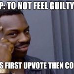 protip | PROTIP: TO NOT FEEL GUILTY LATER; ALWAYS FIRST UPVOTE THEN COMMENT | image tagged in protip,memes,funny memes,i don't know | made w/ Imgflip meme maker