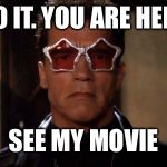 Funky Arnold Schwarzenegger | DO IT. YOU ARE HERE; SEE MY MOVIE | image tagged in funky arnold schwarzenegger | made w/ Imgflip meme maker