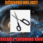 galaxy | SCISSORS ARE JUST; CLOSEABLE THROWING KNIVES | image tagged in galaxy | made w/ Imgflip meme maker