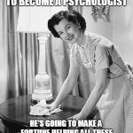 Advice mom | MY SON'S STUDYING TO BECOME A PSYCHOLOGIST; HE'S GOING TO MAKE A FORTUNE HELPING ALL THESE KIDS BEING BORN WITHOUT A GENDER | image tagged in advice mom,memes,gender identity,gender equality,gender confusion,transgender | made w/ Imgflip meme maker