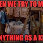 stepbrothers activities | WHEN WE TRY TO MAKE; ANYTHING AS A KID | image tagged in stepbrothers activities | made w/ Imgflip meme maker