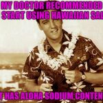 Low sodium diet? No problem. | MY DOCTOR RECOMMENDED I START USING HAWAIIAN SALT; IT HAS ALOHA SODIUM CONTENT | image tagged in hawaiian elvis,bad puns,funny,badumtss | made w/ Imgflip meme maker