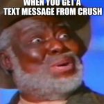 Suprised Black Guy | WHEN YOU GET A TEXT MESSAGE FROM CRUSH | image tagged in suprised black guy | made w/ Imgflip meme maker