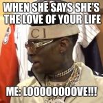 Soulja boy love | WHEN SHE SAYS SHE’S THE LOVE OF YOUR LIFE; ME: LOOOOOOOOVE!!! | image tagged in soulja boy love | made w/ Imgflip meme maker