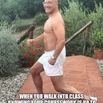 Gregg wallace | WHEN YOU WALK INTO CLASS KNOWING YOUR COURSEWORK IS UP TO DATE....AND YOUR CLASSMATES ARE BEHIND. | image tagged in gregg wallace | made w/ Imgflip meme maker