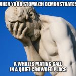 Embarrassed statue  | WHEN YOUR STOMACH DEMONSTRATES; A WHALES MATING CALL IN A QUIET CROWDED PLACE | image tagged in embarrassed statue,stomach growling,hungry,starving,funny,embarrassed | made w/ Imgflip meme maker