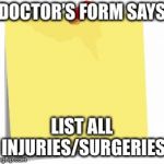 post it note | DOCTOR’S FORM SAYS; LIST ALL INJURIES/SURGERIES | image tagged in post it note | made w/ Imgflip meme maker