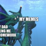 Subnautica, Sea Dragon Leviathan eats us like a sandwhich! | MY DAD TELLING ME TO DO HOMEWORK; MY MEMES | image tagged in subnautica sea dragon leviathan eats us like a sandwhich | made w/ Imgflip meme maker