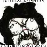 my mom when I miss the Bus | MY MOM BE LIKE; WHEN I MISS THE BUS | image tagged in my mom when i miss the bus | made w/ Imgflip meme maker