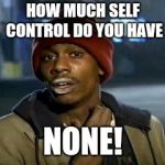 Crack head | HOW MUCH SELF CONTROL DO YOU HAVE; NONE! | image tagged in crack head | made w/ Imgflip meme maker