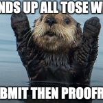 can't wait for the feedback so | HANDS UP ALL TOSE WHO; SUBMIT THEN PROOFRED | image tagged in hands up otter | made w/ Imgflip meme maker