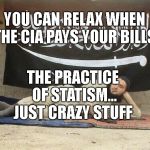 ISIS, Baby | YOU CAN RELAX WHEN THE CIA PAYS YOUR BILLS; THE PRACTICE OF STATISM... JUST CRAZY STUFF | image tagged in isis baby | made w/ Imgflip meme maker