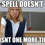 Angry Teacher | SPELL DOESN'T; DOSNT ONE MORE TIME | image tagged in angry teacher | made w/ Imgflip meme maker