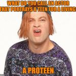Kevin the teenager | WHAT DO YOU CALL AN ACTOR THAT PORTRAYS A TEEN FOR A LIVING? A PROTEEN | image tagged in kevin the teenager | made w/ Imgflip meme maker