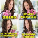 "Oh, I Ran Over Your Cat Too. My Bad." | LAST NIGHT WAS JUST SO-SO; DEAR KAREN; SO I'M LEAVING YOU FOR HER; BUT I MET YOUR SISTER AS I WAS SNEAKING OUT | image tagged in bad news flowers,boyfriend,girlfriend,cheating,breakup,flowers | made w/ Imgflip meme maker