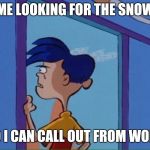 Rolf looking out window | ME LOOKING FOR THE SNOW; SO I CAN CALL OUT FROM WORK | image tagged in rolf looking out window | made w/ Imgflip meme maker