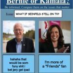 Bernie vs Kamala | WHAT IF SEINFELD STILL ON TV? hahaha that would be som funy shit i bet jery get ipad; I'm more of a "Friends" fan | image tagged in bernie vs kamala | made w/ Imgflip meme maker