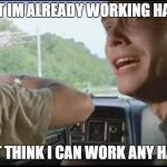 super troopers can't pull over anymore | BUT IM ALREADY WORKING HARD; I DONT THINK I CAN WORK ANY HARDER | image tagged in super troopers can't pull over anymore | made w/ Imgflip meme maker