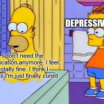 Bart with chair | DEPRESSIVE EPISODE; I don't need the medication anymore. I feel totally fine. I think I guess I'm just finally cured. | image tagged in bart with chair | made w/ Imgflip meme maker