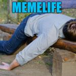 Memelife blues | MEMELIFE | image tagged in exhausted,meme life | made w/ Imgflip meme maker