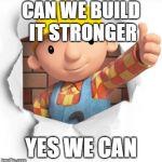 Bob the builder | CAN WE BUILD IT STRONGER; YES WE CAN | image tagged in bob the builder | made w/ Imgflip meme maker