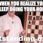 Outstanding Move | WHEN YOU REALIZE YOU FELL ASLEEP DOING YOUR HOMWORK | image tagged in outstanding move | made w/ Imgflip meme maker