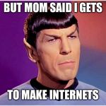 Spock Goofy | BUT MOM SAID I GETS; TO MAKE INTERNETS | image tagged in spock goofy | made w/ Imgflip meme maker