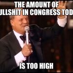 Rickles Rickled | THE AMOUNT OF BULLSHIT IN CONGRESS TODAY; IS TOO HIGH | image tagged in rickles rickled | made w/ Imgflip meme maker