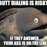 Bad Joke Eel | BUTT DIALING IS RISKY; IF THEY ANSWER, YOUR ASS IS ON THE LINE | image tagged in memes,bad joke eel,puns | made w/ Imgflip meme maker