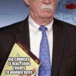 John Bolton 5000 troops to... | BIG CHUNGUS IS REAL...5000 TROOPS TO WARNER BROS. | image tagged in john bolton 5000 troops to | made w/ Imgflip meme maker