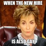 Judge Judy | WHEN THE NEW HIRE; IS ALSO GAY | image tagged in judge judy | made w/ Imgflip meme maker