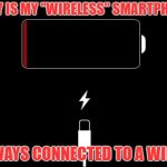 Not so wireless or smart | WHY IS MY "WIRELESS" SMARTPHONE; ALWAYS CONNECTED TO A WIRE? | image tagged in low battery,smartphone,charger,tethered,wired,wireless | made w/ Imgflip meme maker