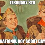 boy scouts | FEBRUARY 8TH; NATIONAL BOY SCOUT DAY | image tagged in boy scouts | made w/ Imgflip meme maker